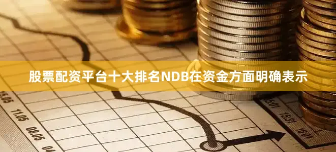 股票配资平台十大排名NDB在资金方面明确表示