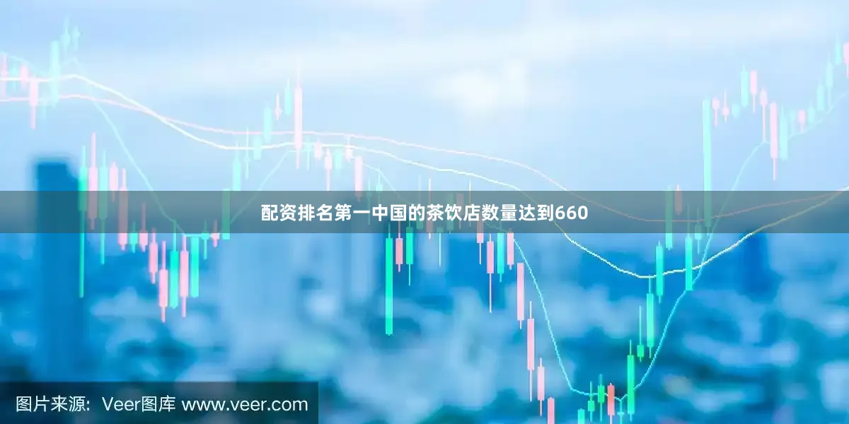 配资排名第一中国的茶饮店数量达到660