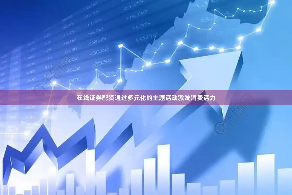 在线证券配资通过多元化的主题活动激发消费活力