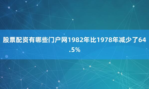 股票配资有哪些门户网1982年比1978年减少了64.5%