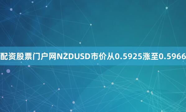 配资股票门户网NZDUSD市价从0.5925涨至0.5966