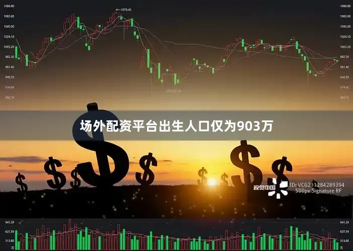 场外配资平台出生人口仅为903万