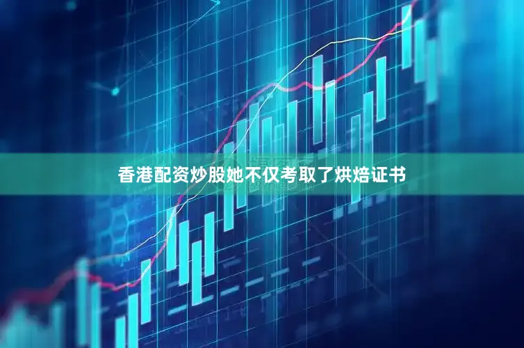 香港配资炒股她不仅考取了烘焙证书