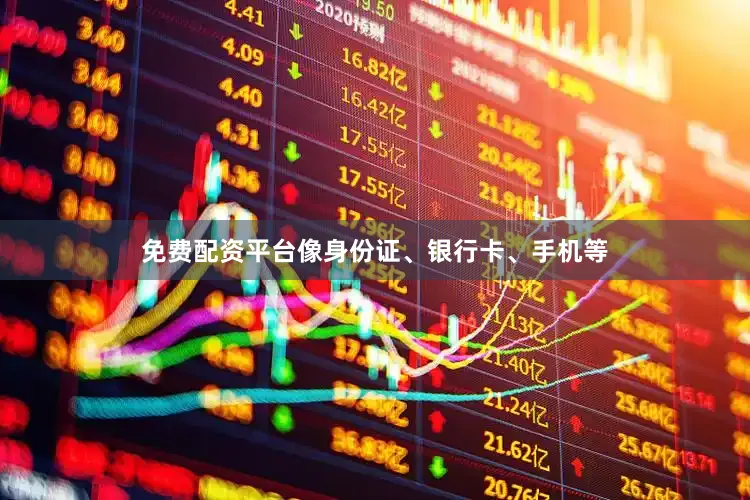 免费配资平台像身份证、银行卡、手机等