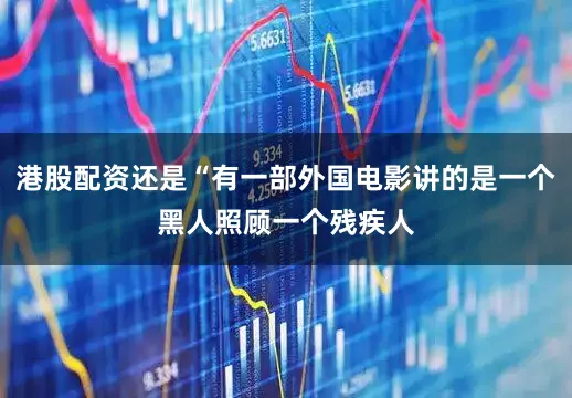 港股配资还是“有一部外国电影讲的是一个黑人照顾一个残疾人