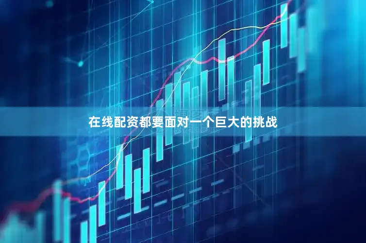 在线配资都要面对一个巨大的挑战
