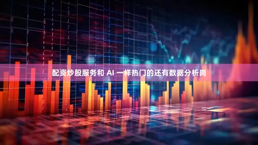 配资炒股服务和 AI 一样热门的还有数据分析岗