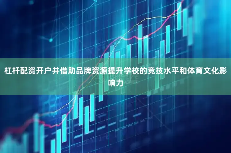 杠杆配资开户并借助品牌资源提升学校的竞技水平和体育文化影响力