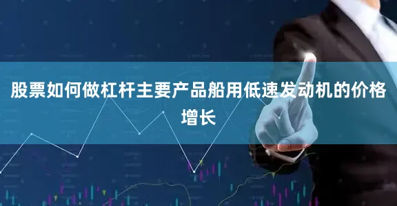 股票如何做杠杆主要产品船用低速发动机的价格增长