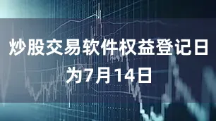 炒股交易软件权益登记日为7月14日