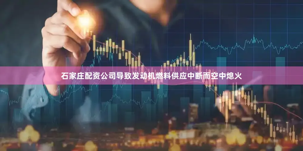 石家庄配资公司导致发动机燃料供应中断而空中熄火