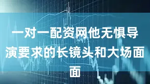 一对一配资网他无惧导演要求的长镜头和大场面