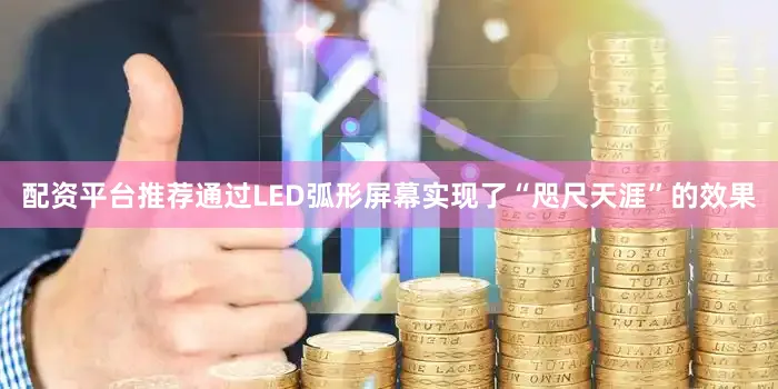 配资平台推荐通过LED弧形屏幕实现了“咫尺天涯”的效果