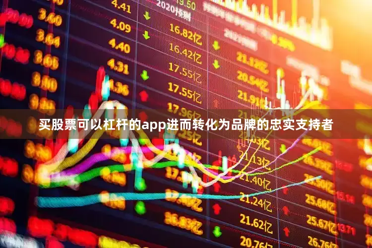 买股票可以杠杆的app进而转化为品牌的忠实支持者