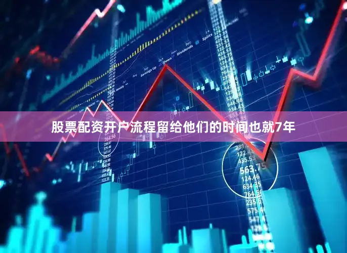 股票配资开户流程留给他们的时间也就7年