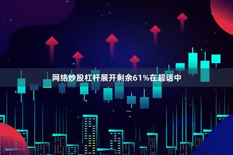 网络炒股杠杆展开剩余61%在超话中