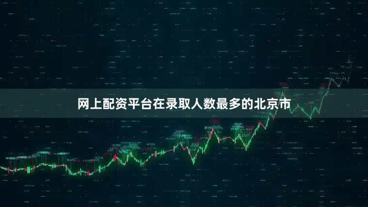 网上配资平台在录取人数最多的北京市