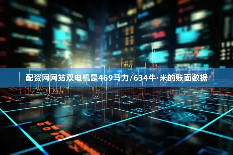 配资网网站双电机是469马力/634牛·米的账面数据