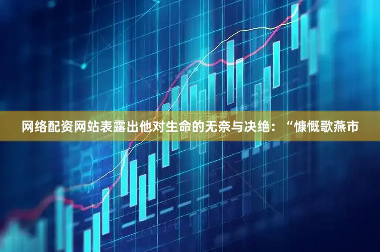 网络配资网站表露出他对生命的无奈与决绝：“慷慨歌燕市