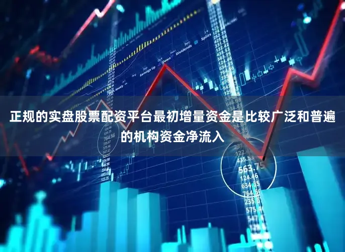 正规的实盘股票配资平台最初增量资金是比较广泛和普遍的机构资金净流入