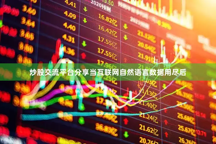 炒股交流平台分享当互联网自然语言数据用尽后