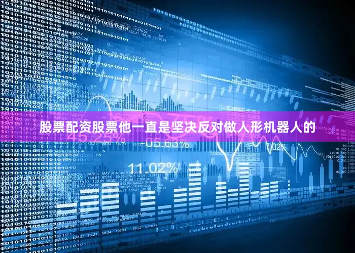 股票配资股票他一直是坚决反对做人形机器人的