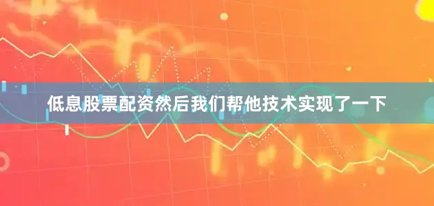 低息股票配资然后我们帮他技术实现了一下