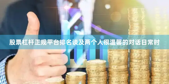 股票杠杆正规平台排名谈及两个人很温馨的对话日常时