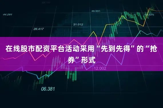 在线股市配资平台活动采用“先到先得”的“抢券”形式